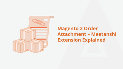 Magento 2 Order Attachment – Meetanshi Extension Explained