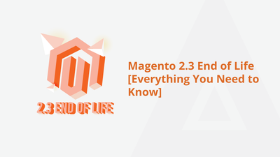 Magento 2.3 End of Life [Everything You Need to Know]