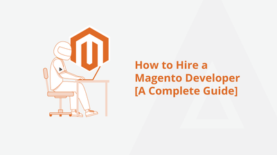How to Hire a Magento Developer [A Complete Guide]
