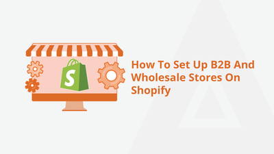How To Set Up B2B And Wholesale Stores On Shopify