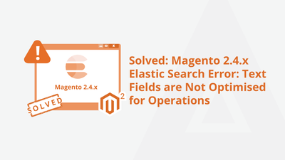 Solved: Magento 2.4.x Elastic Search Error: Text Fields are Not Optimised for Operations