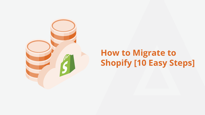 How to Migrate to Shopify [10 Easy Steps]