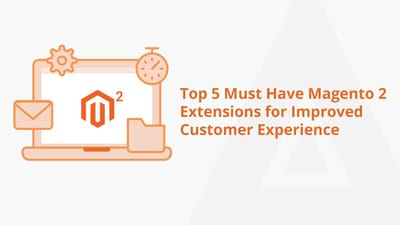 Top 5 Must Have Magento 2 Extensions for Improved Customer Experience [2022]