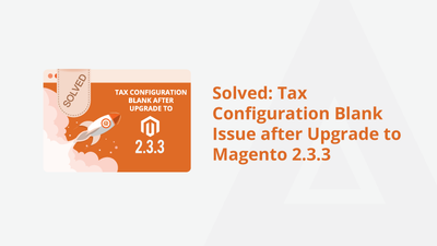 Solved: Tax Configuration Blank Issue after Upgrade to Magento 2.3.3
