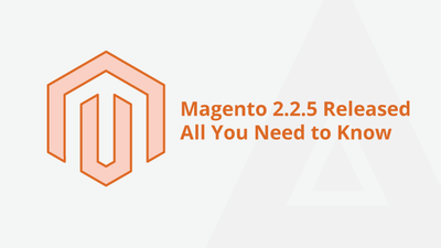 Magento 2.2.5 Released – All You Need to Know [27 June, 2018]