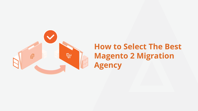 How to Select The Best Magento 2 Migration Agency
