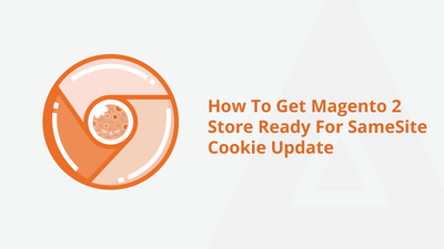 How To Get Magento 2 Store Ready For SameSite Cookie Update