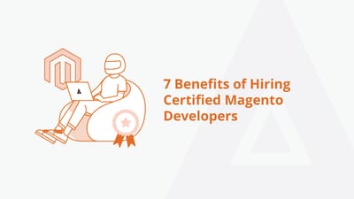 7 Benefits of Hiring Certified Magento Developers