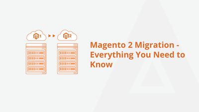 Magento 2 Migration – Everything You Need to Know