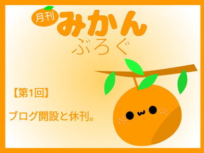 【月みかぶろぐ第1回】ブログ開設と休刊について。