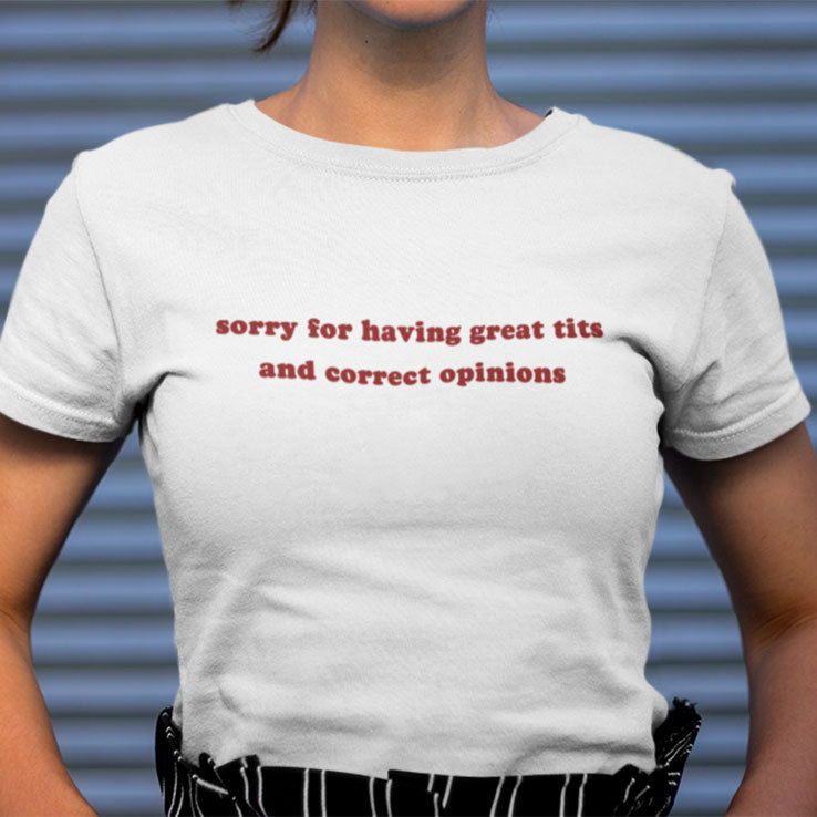 Sorry For Having Great Tits And Correct Opinions Shirt