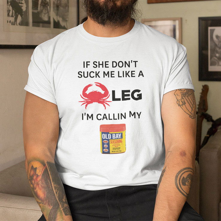 If She Don’t Suck Me Like A Crab Leg I’m Calling My Old Bay Shirt