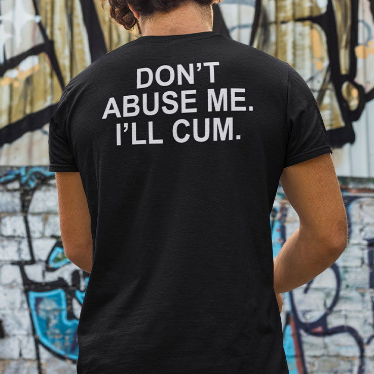 Don’t Abuse Me I’ll Cum Shirt