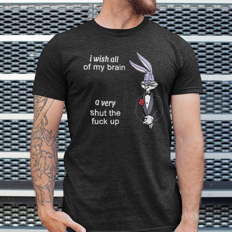 I Wish All Of My Brain A Very Shut The Fuck Up Bugs Bunny Shirt