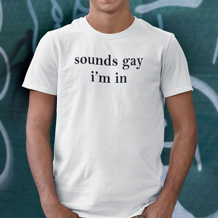 Sounds Gay I’m In Shirt
