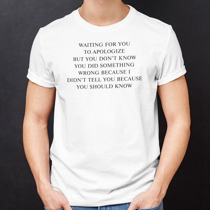 Waiting For You To Apologize But You Don’t Know You Did Something Wrong Shirt