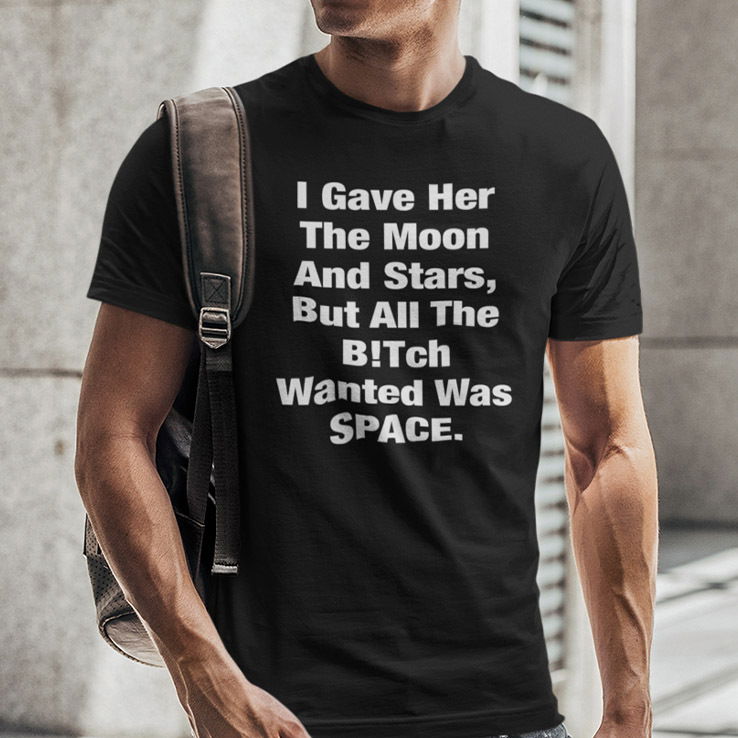 I Gave Her The Moon And Stars Shirt But All The Bitch Wanted Was Space