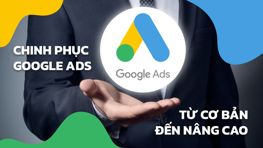 CHINH PHỤC GOOGLE ADS TỪ CƠ BẢN ĐẾN NÂNG CAO