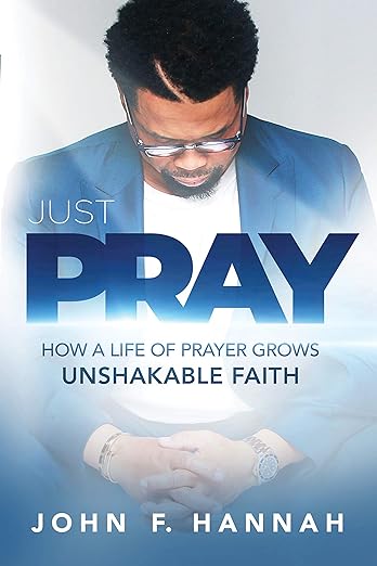 JUST PRAY:  PRAYER GROWS UNSAKEABLE FAITH