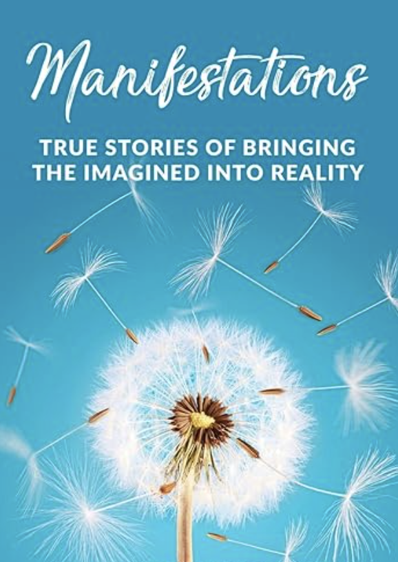 Manifestations: True Stories Of Bringing The Imagined Into Reality