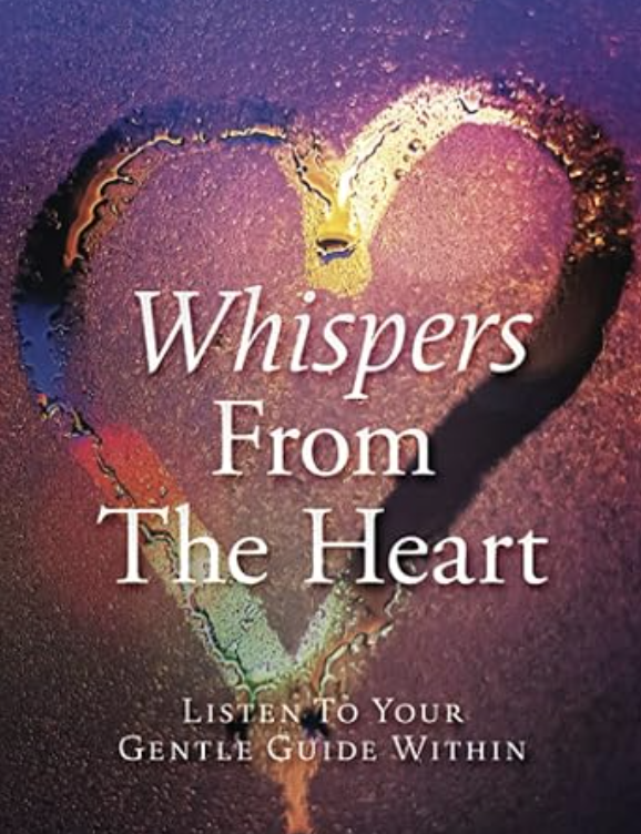 Whispers From The Heart: Listen To Your Gentle Guide Within