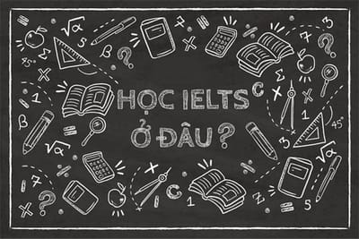 Học IELTS ở đâu tốt? Trung tâm luyện IELTS chất lượng tại TPHCM