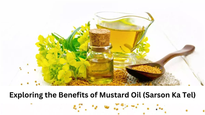 Exploring the Benefits of Mustard Oil (Sarson Ka Tel)