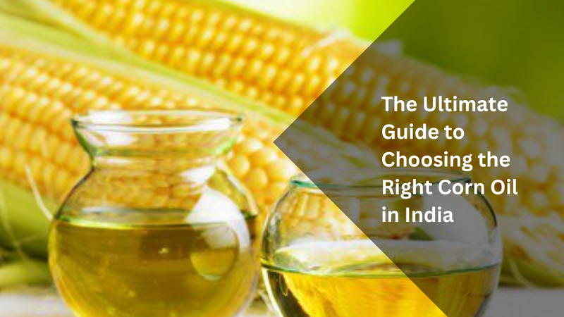The Ultimate Guide to Choosing the Right Corn Oil in India