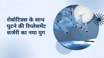 रोबोटिक्स के साथ घुटने की रिप्लेसमेंट सर्जरी का नया युग