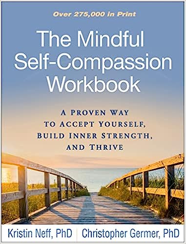 The Mindful Self-Compassion Workbook: A Proven Way to Accept Yourself, Build Inner Strength, and Thrive