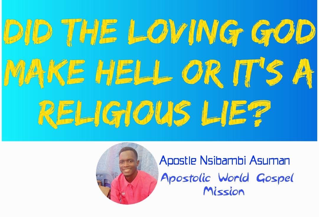 DID THE LOVING GOD MAKE HELL OR IT'S A RELIGIOUS LIE? BY APOSTLE NSIBAMBI ASUMAN