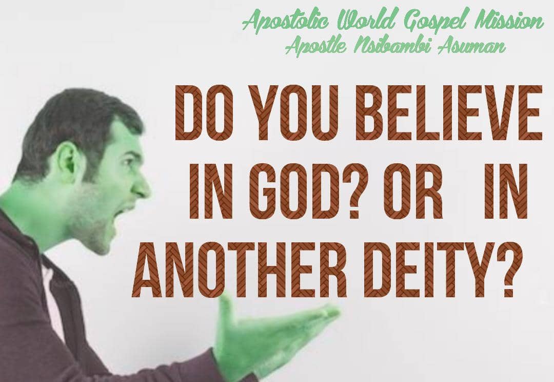 DO YOU BELIEVE IN GOD or IN ANOTHER DEITY? BY APOSTLE NSIBAMBI ASUMAN