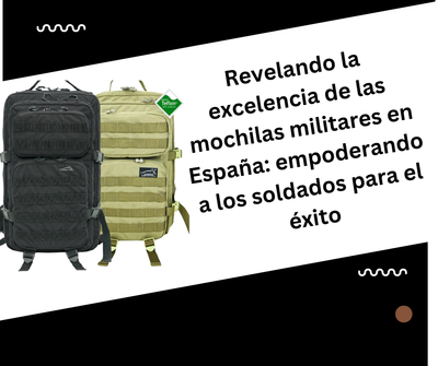 Revelando la excelencia de las mochilas militares en España: empoderando a los soldados para el éxito