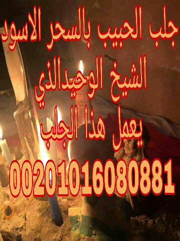 اكبر شيخ روحاني أقوى و أسرع طرق جلب الحبيب بالمحبة و التهييج و الطاعة00201016080881