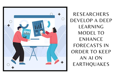 Researchers develop a Deep Learning Model to enhance forecasts in order to keep an AI on Earthquakes