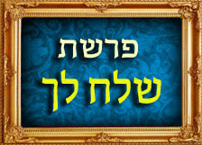 פָּרָשַׁת - 'שְׁלַח לְךָ' - לְחָשׁ לְךָ שְׁלִיחוּת