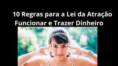 10 Regras para a Lei da Atração Funcionar e Trazer Dinheiro