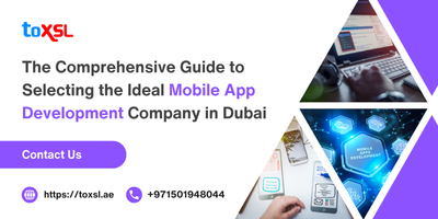 The Comprehensive Guide to Selecting the Ideal Mobile App Development Company in Dubai