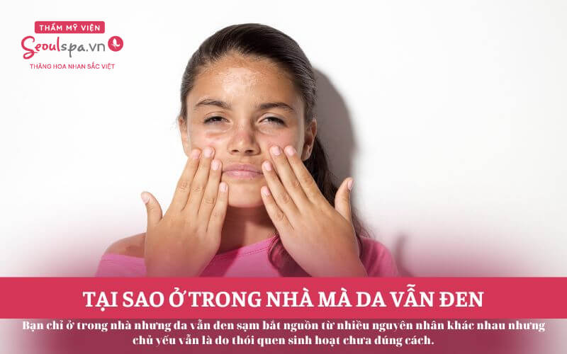 Tại sao ở trong nhà mà da vẫn đen? Cách khắc phục?