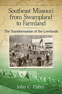 Southeast Missouri from Swampland to Farmland: Transformation of the Lowlands, McFarland Publishers, 2017