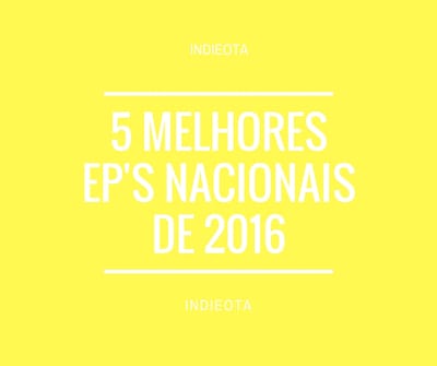 Listas Indieota: 5 melhores EP'S nacionais de 2016
