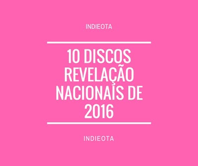 Listas Indieota: 10 discos revelação nacionais de 2016