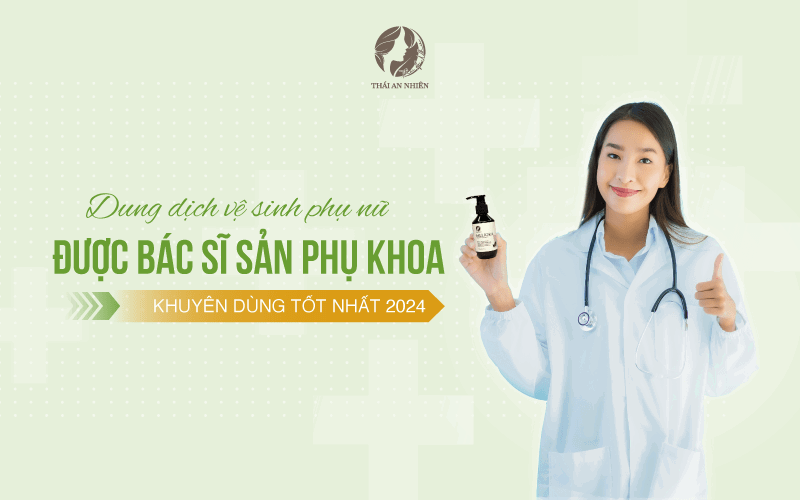 Dung dịch vệ sinh phụ nữ TỐT NHẤT 2024 được bác sĩ sản phụ khoa khuyên dùng