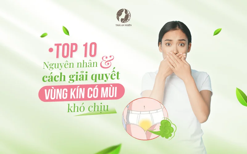 Top 10 nguyên nhân và cách giải quyết vùng kín có mùi khó chịu