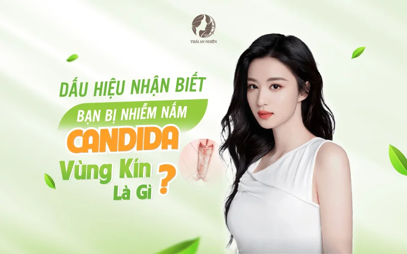 Dấu hiệu nhận biết bạn bị nhiễm nấm Candida vùng kín là gì?
