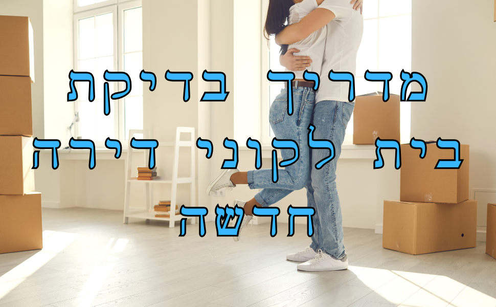 בדק בית דירה מקבלן - המדריך השלם להיערכות לבדיקת הדירה החדשה