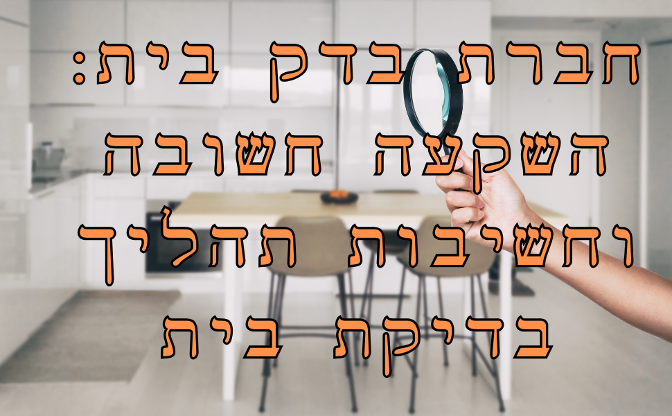 חברת בדק בית: השקעה חשובה וחשיבות תהליך בדיקת בית