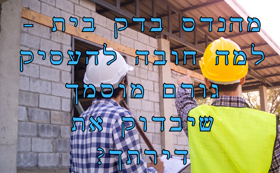 מהנדס בדק בית - גורם מוסמך שרשאי לבצע בדק בית