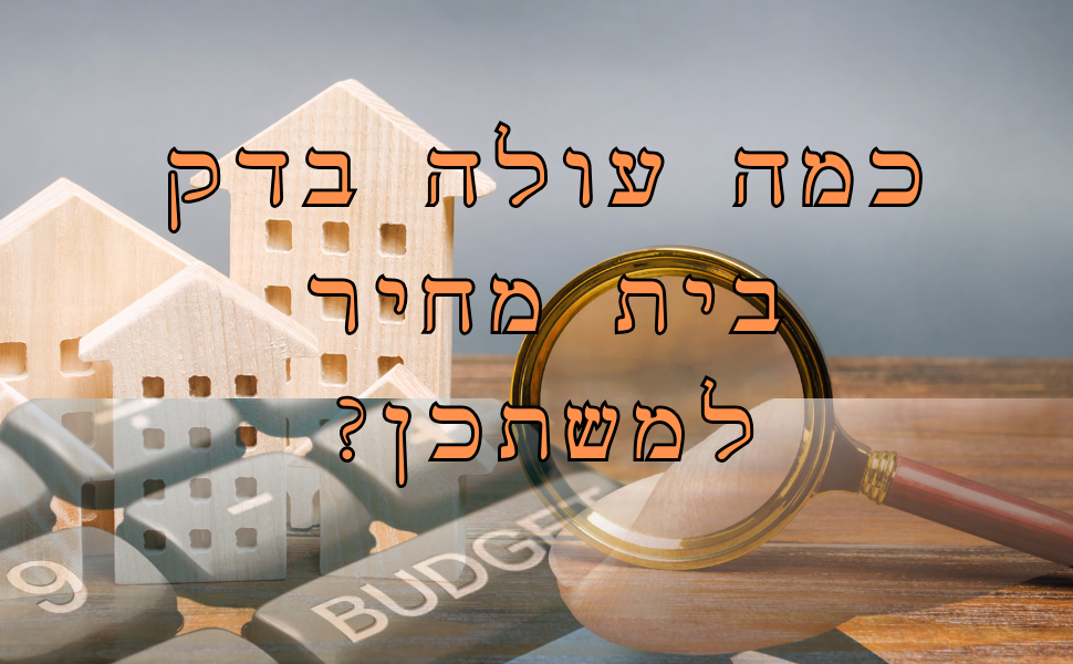 עלות בדק בית מחיר למשתכן - חשיבות ואפשרויות לשלם מחיר הוגן