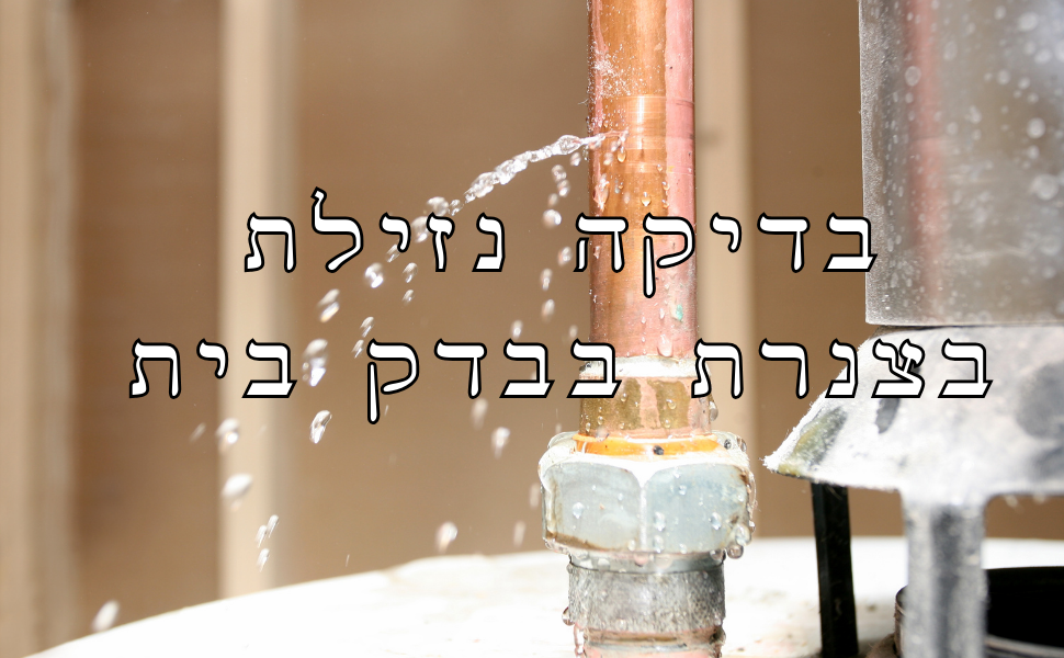 בדיקת נזילה בצנרת על ידי בדק בית: חשיבותה ויתרונותיה